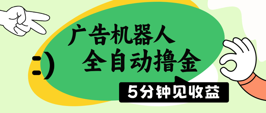广告机器人全自动撸金，5分钟见收益，无需人工，单机日入500+-秋鱼网创