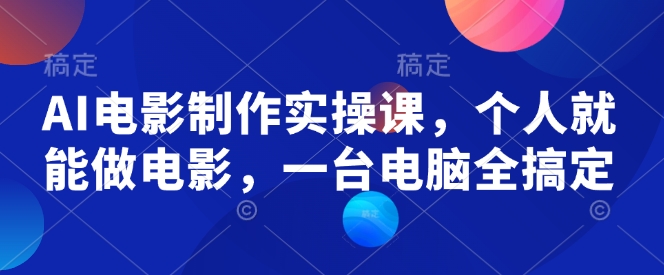 AI电影制作实操课,个人就能做电影,一台电脑全搞定-秋鱼网创