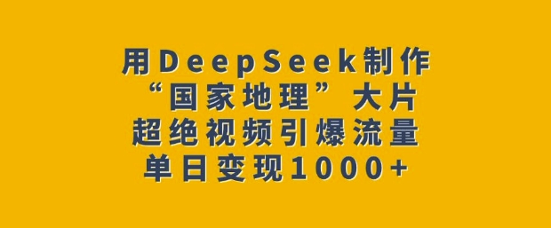 用DeepSeek制作“国家地理”大片,超绝视频引爆流量,单日变现多张-秋鱼网创