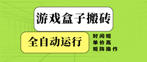 游戏盒子全自动搬砖，时间短、单价高，矩阵操作-秋鱼网创