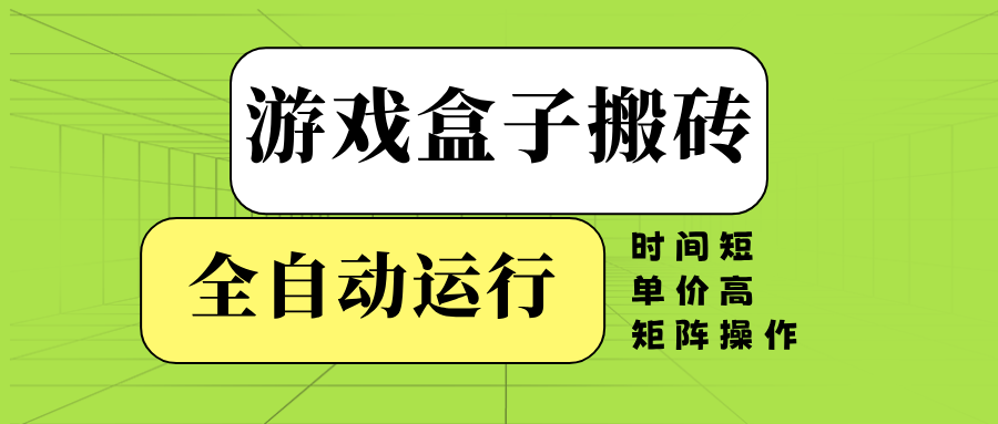 游戏盒子全自动搬砖，时间短、单价高，矩阵操作-秋鱼网创