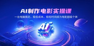 AI制作电影实操课,一台电脑搞定,极低成本,极短时间成为电影超级个体-秋鱼网创