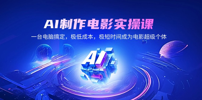 AI制作电影实操课,一台电脑搞定,极低成本,极短时间成为电影超级个体-秋鱼网创