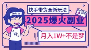 2025年爆红副业！快手带货全新玩法，月入1万加不是梦！-秋鱼网创