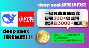 Deepseek一键免费生成小红书图文日引300+创业粉，日变现多张教程，方法全行业通用！-秋鱼网创