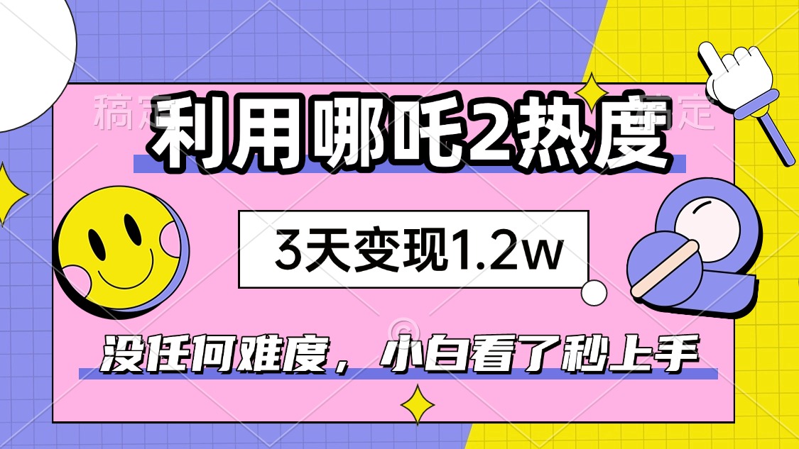 如何利用哪吒2爆火，3天赚1.2W，没有任何难度，小白看了秒学会，抓紧时…-秋鱼网创