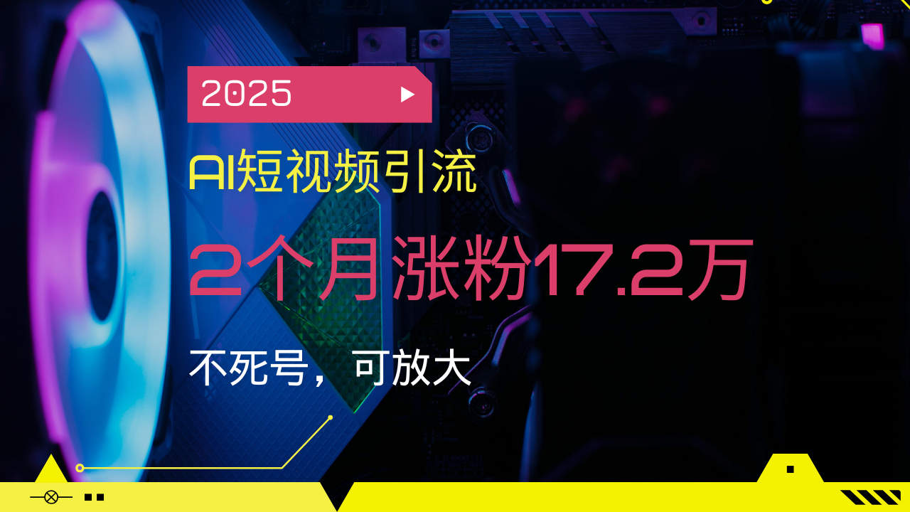 2025AI短视频引流，2个月涨粉17.2万，不死号，可放大-秋鱼网创
