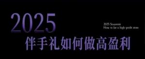 2025伴手礼如何做高盈利门店,小白保姆级伴手礼开店指南,伴手礼最新实战10大攻略,突破获客瓶颈-秋鱼网创
