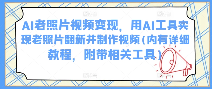 AI老照片视频变现,用AI工具实现老照片翻新并制作视频(内有详细教程,附带相关工具)-秋鱼网创