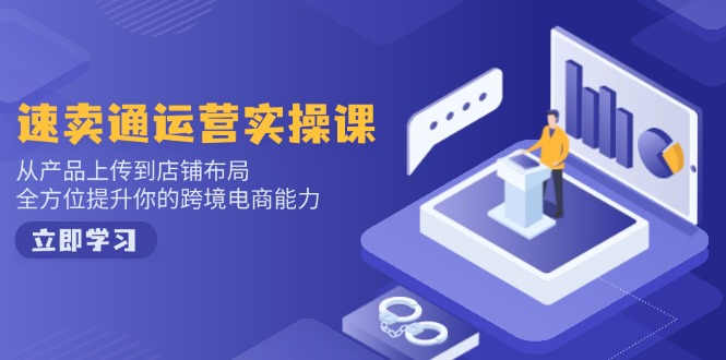 速卖通运营实操课,从产品上传到店铺布局,全方位提升你的跨境电商能力-秋鱼网创
