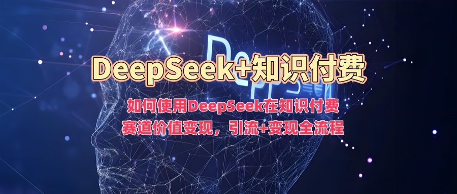 如何使用DeepSeek在知识付费赛道价值变现，引流+变现全流程-秋鱼网创