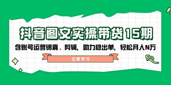 抖音图文带货实操第15期:账号运营锦囊、剪辑,助力稳出单,轻松月入N万-秋鱼网创