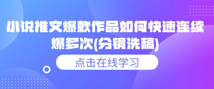 小说推文爆款作品如何快速连续爆多次(分镜洗稿)-秋鱼网创