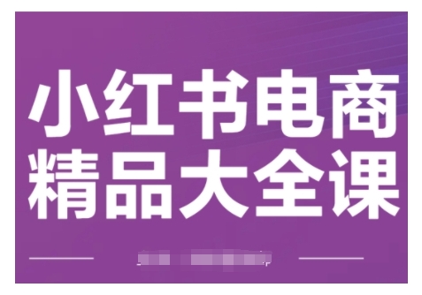 小红书电商精品大全课,快速掌握小红书运营技巧,实现精准引流与爆单目标,轻松玩转小红书电商(更新2月)-秋鱼网创