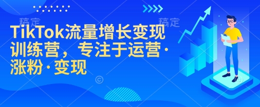 TikTok流量增长变现训练营,专注于运营·涨粉·变现-秋鱼网创