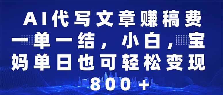 AI代写文章赚稿费，一单一结小白，宝妈单日也能轻松日入500-1000＋-秋鱼网创