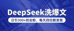 用DeepSeek洗公众号爆文，日引300+创业粉，做知识付费每天四位数变现(附详细实操教程)-秋鱼网创