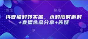抖音被封转实名，永封限时解封+直播选品分享+答疑-秋鱼网创
