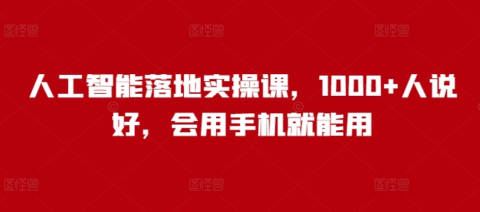 人工智能落地实操课,1000+人说好,会用手机就能用-秋鱼网创