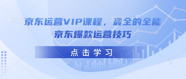 京东运营VIP课程,最全的全能京东爆款运营技巧-秋鱼网创