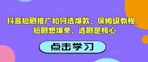 抖音短剧推广如何选爆款，保姆级教程，短剧想爆单，选剧是核心-秋鱼网创