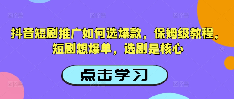 抖音短剧推广如何选爆款，保姆级教程，短剧想爆单，选剧是核心-秋鱼网创
