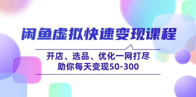 闲鱼虚拟快速变现课程,开店、选品、优化一网打尽,助你每天变现50-300-秋鱼网创