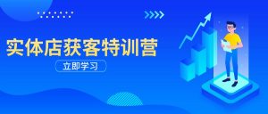实体店获客特训营：从剪辑发布到运营引导，揭秘实体企业线上获客全攻略-秋鱼网创