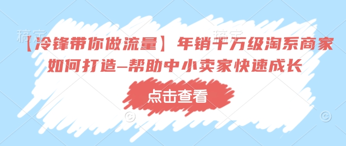 【冷锋带你做流量】年销千万级淘系商家如何打造–帮助中小卖家快速成长-秋鱼网创