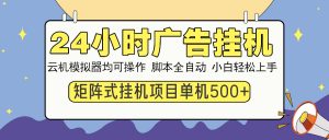 24小时广告挂机  单机收益500+ 矩阵式操作，设备越多收益越大，小白轻...-秋鱼网创