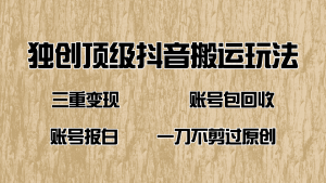抖音短剧纯搬运玩法，三重变现，账号包回收，账号报白一刀不剪过原创-秋鱼网创