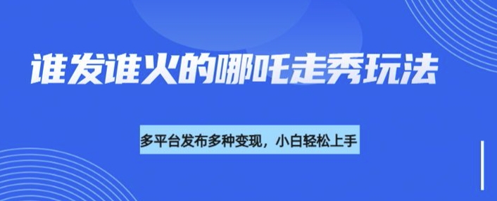 利用deepseek制作谁发谁火的哪吒2人物走秀视频,多平台发布多种变现-秋鱼网创
