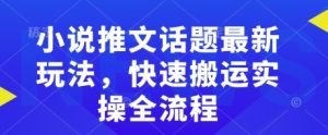 小说推文话题最新玩法，快速搬运实操全流程-秋鱼网创