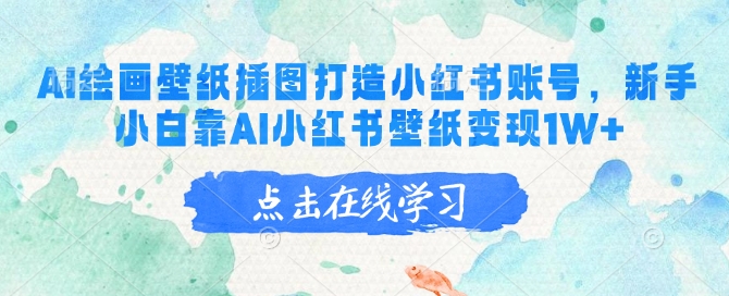 AI绘画壁纸插图打造小红书账号,新手小白靠AI小红书壁纸变现1W+-秋鱼网创