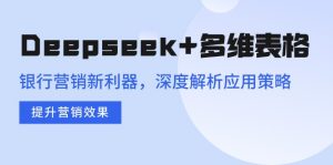 Deepseek+多维表格，银行营销新利器，深度解析应用策略，提升营销效果-秋鱼网创