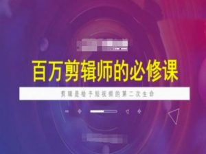 百万剪辑师必修课，剪辑是给予短视频的第二次生命-秋鱼网创