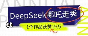 DeepSeek做抖音爆火的AI哪吒走秀视频,1个作品获赞19万+,我教你怎么做-秋鱼网创