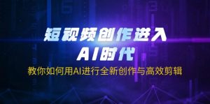 短视频创作进入AI时代，教你如何用AI进行全新创作与高效剪辑-秋鱼网创