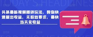 头条最新视频搬砖玩法，教你快速做出收益，无粉丝要求，最快当天见收益-秋鱼网创