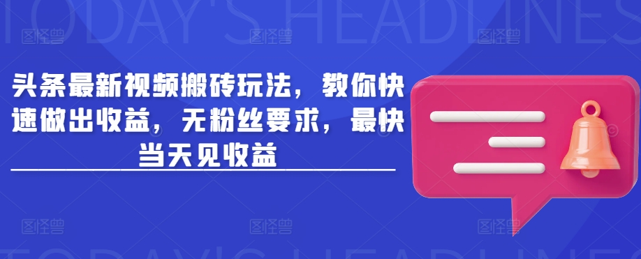 头条最新视频搬砖玩法,教你快速做出收益,无粉丝要求,最快当天见收益-秋鱼网创