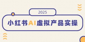 小红书AI虚拟产品实操，开店、发布、提高销量，细节决定成败，月入5位数-秋鱼网创