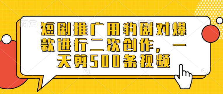短剧推广用豹剧对爆款进行二次创作，一天剪500条视频-秋鱼网创