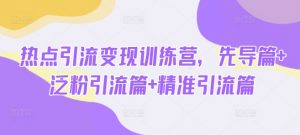 热点引流变现训练营,先导篇+泛粉引流篇+精准引流篇-秋鱼网创