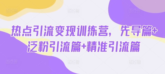 热点引流变现训练营,先导篇+泛粉引流篇+精准引流篇-秋鱼网创