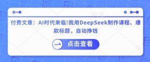 付费文章:AI时代来临!我用DeepSeek制作课程、爆款标题,自动挣钱-秋鱼网创