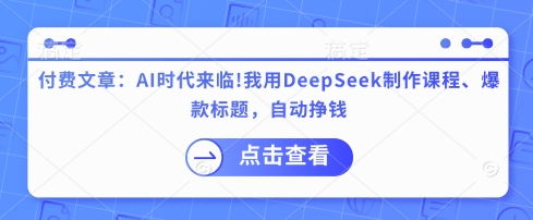 付费文章:AI时代来临!我用DeepSeek制作课程、爆款标题,自动挣钱-秋鱼网创