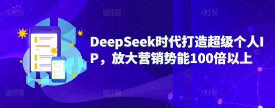 DeepSeek时代打造超级个人IP,放大营销势能100倍以上-秋鱼网创