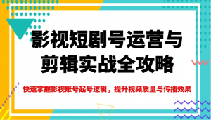影视短剧号运营与剪辑实战全攻略，快速掌握影视账号起号逻辑，提升视频质量与传播效果-秋鱼网创