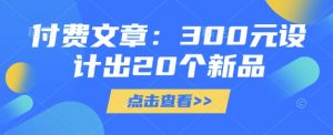 付费文章：300元设计出20个新品-秋鱼网创