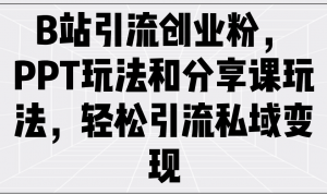B站引流创业粉，PPT玩法和分享课玩法，轻松引流私域变现-秋鱼网创